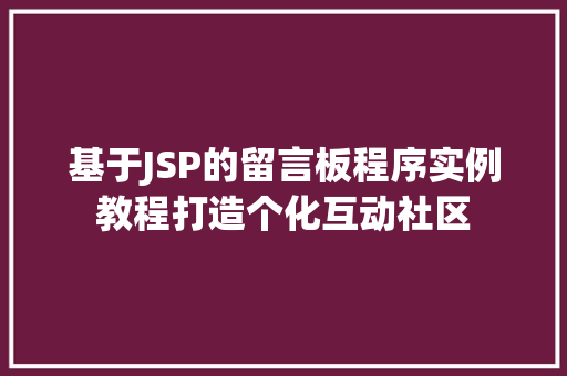 基于JSP的留言板程序实例教程打造个化互动社区