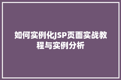 如何实例化JSP页面实战教程与实例分析