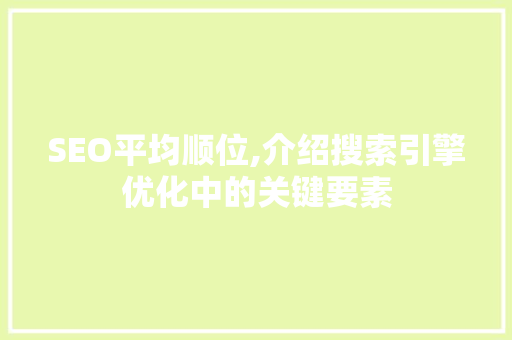 SEO平均顺位,介绍搜索引擎优化中的关键要素