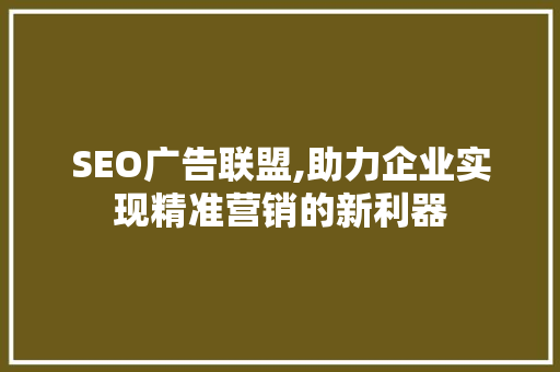 SEO广告联盟,助力企业实现精准营销的新利器