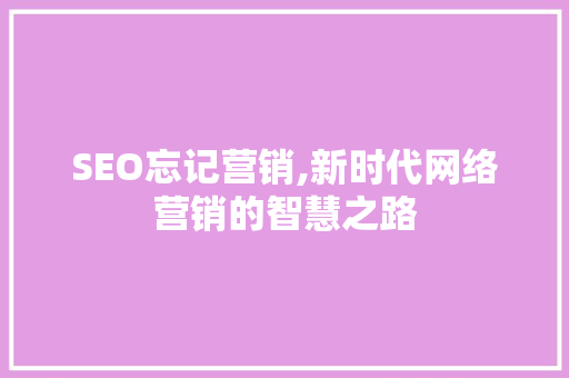 SEO忘记营销,新时代网络营销的智慧之路
