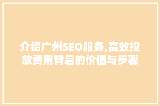 介绍广州SEO服务,高效投放费用背后的价值与步骤
