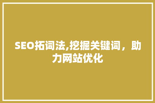 SEO拓词法,挖掘关键词，助力网站优化