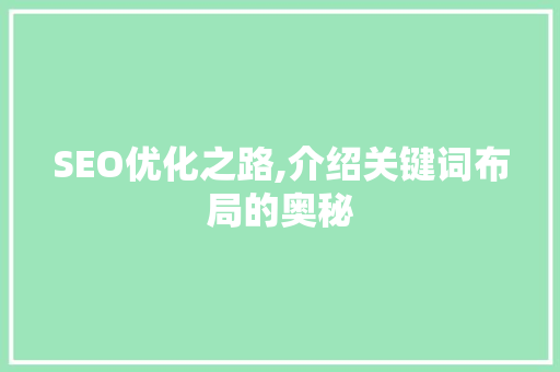 SEO优化之路,介绍关键词布局的奥秘