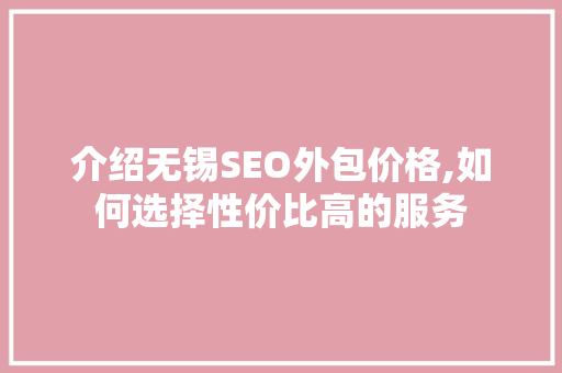 介绍无锡SEO外包价格,如何选择性价比高的服务