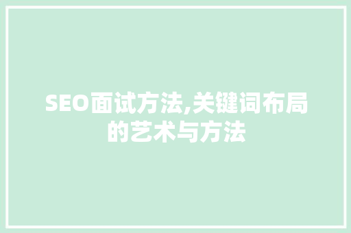 SEO面试方法,关键词布局的艺术与方法