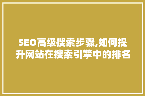 SEO高级搜索步骤,如何提升网站在搜索引擎中的排名  第1张