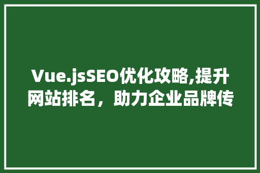 Vue.jsSEO优化攻略,提升网站排名，助力企业品牌传播