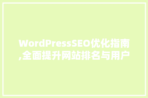 WordPressSEO优化指南,全面提升网站排名与用户体验