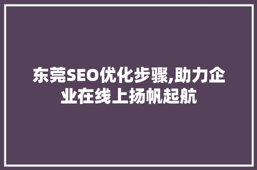 东莞SEO优化步骤,助力企业在线上扬帆起航