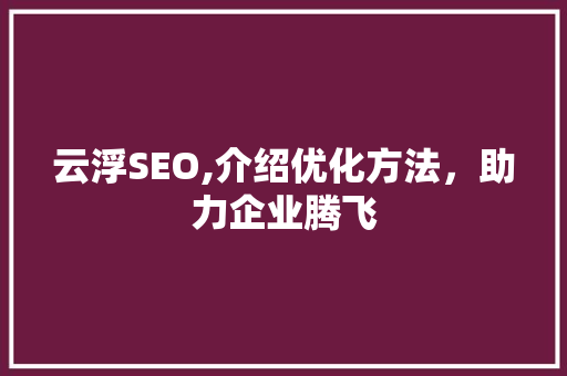 云浮SEO,介绍优化方法，助力企业腾飞