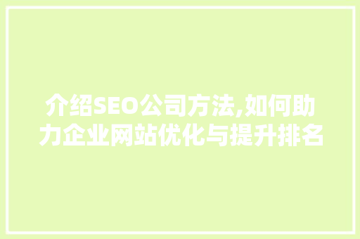 介绍SEO公司方法,如何助力企业网站优化与提升排名