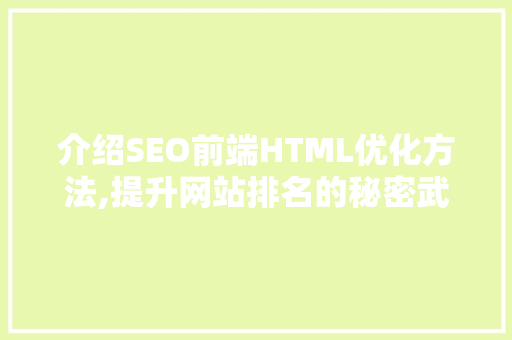 介绍SEO前端HTML优化方法,提升网站排名的秘密武器