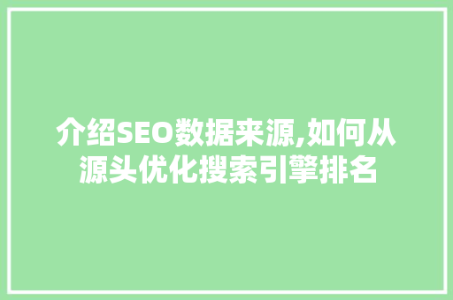 介绍SEO数据来源,如何从源头优化搜索引擎排名