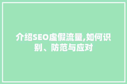 介绍SEO虚假流量,如何识别、防范与应对