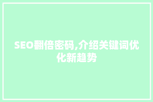 SEO翻倍密码,介绍关键词优化新趋势