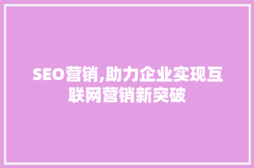 SEO营销,助力企业实现互联网营销新突破