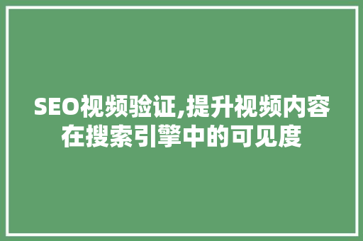SEO视频验证,提升视频内容在搜索引擎中的可见度