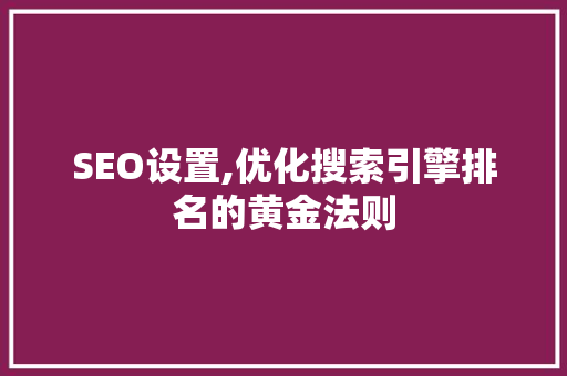SEO设置,优化搜索引擎排名的黄金法则