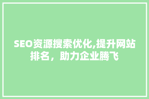 SEO资源搜索优化,提升网站排名，助力企业腾飞