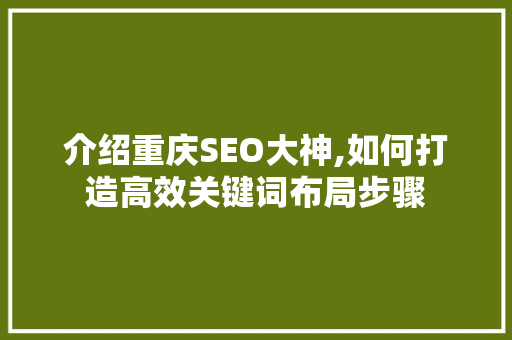 介绍重庆SEO大神,如何打造高效关键词布局步骤