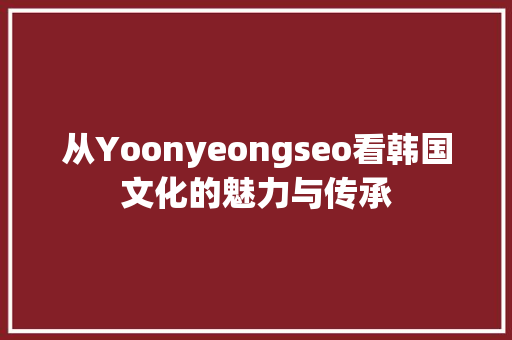 从Yoonyeongseo看韩国文化的魅力与传承