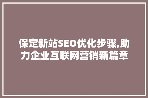 保定新站SEO优化步骤,助力企业互联网营销新篇章