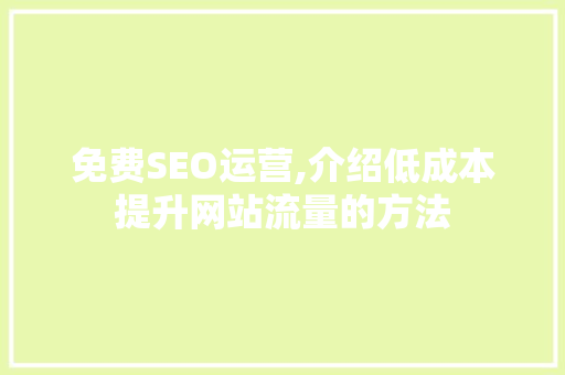 免费SEO运营,介绍低成本提升网站流量的方法