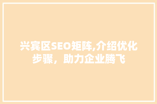 兴宾区SEO矩阵,介绍优化步骤，助力企业腾飞  第1张