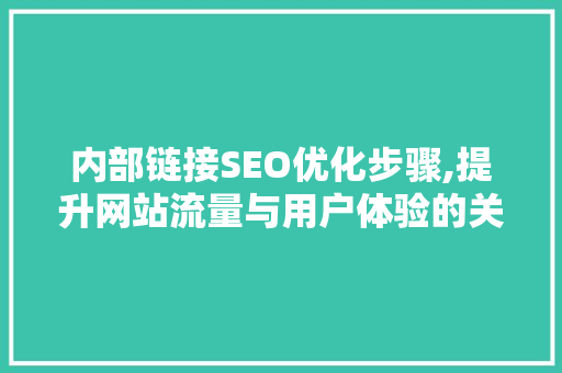 内部链接SEO优化步骤,提升网站流量与用户体验的关键