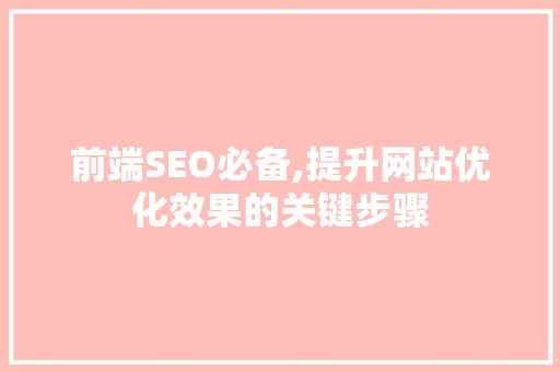 前端SEO必备,提升网站优化效果的关键步骤  第1张