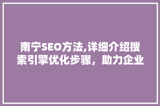 南宁SEO方法,详细介绍搜索引擎优化步骤，助力企业腾飞