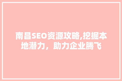 南昌SEO资源攻略,挖掘本地潜力，助力企业腾飞