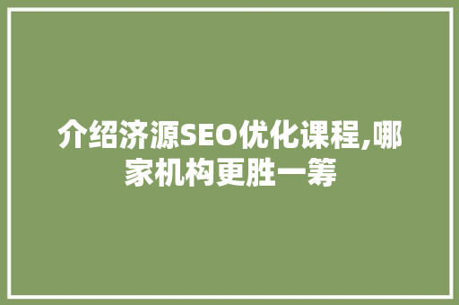 介绍济源SEO优化课程,哪家机构更胜一筹
