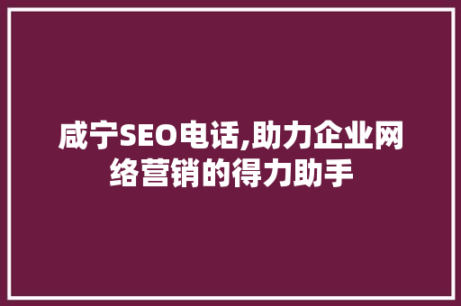 咸宁SEO电话,助力企业网络营销的得力助手
