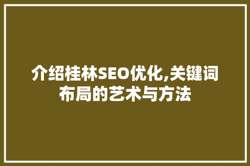 介绍桂林SEO优化,关键词布局的艺术与方法