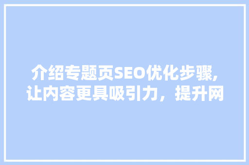 介绍专题页SEO优化步骤,让内容更具吸引力，提升网站排名