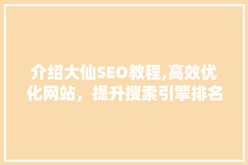 介绍大仙SEO教程,高效优化网站，提升搜索引擎排名