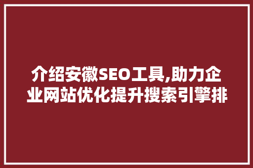 介绍安徽SEO工具,助力企业网站优化提升搜索引擎排名