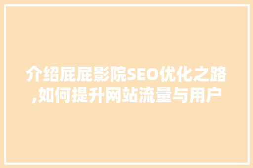 介绍屁屁影院SEO优化之路,如何提升网站流量与用户粘性