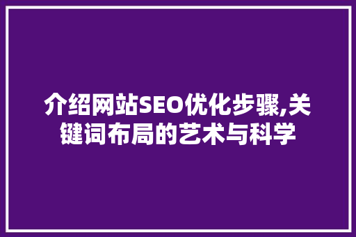 介绍网站SEO优化步骤,关键词布局的艺术与科学