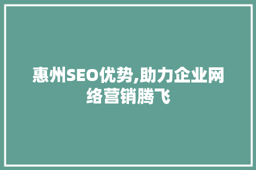 惠州SEO优势,助力企业网络营销腾飞