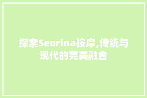 探索Seorina按摩,传统与现代的完美融合