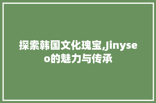 探索韩国文化瑰宝,Jinyseo的魅力与传承