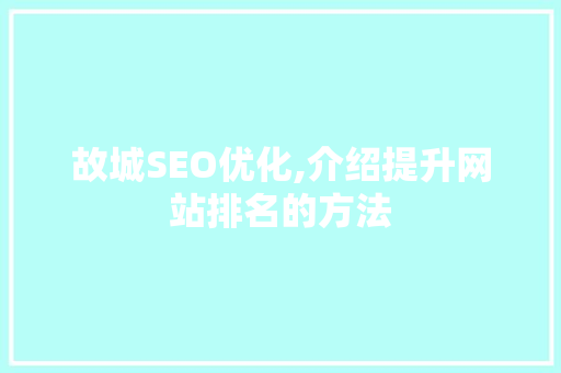 故城SEO优化,介绍提升网站排名的方法