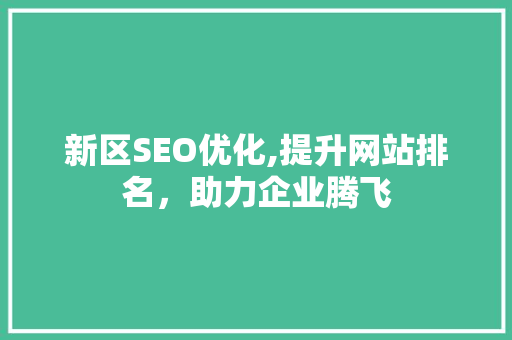 新区SEO优化,提升网站排名，助力企业腾飞