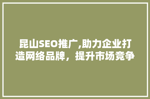 昆山SEO推广,助力企业打造网络品牌，提升市场竞争力