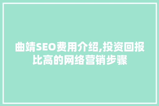 曲靖SEO费用介绍,投资回报比高的网络营销步骤