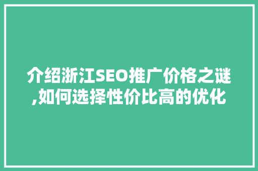 介绍浙江SEO推广价格之谜,如何选择性价比高的优化方法