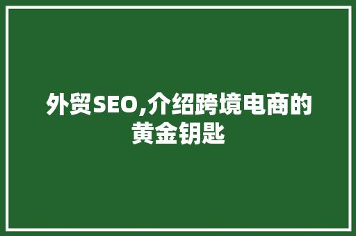 外贸SEO,介绍跨境电商的黄金钥匙